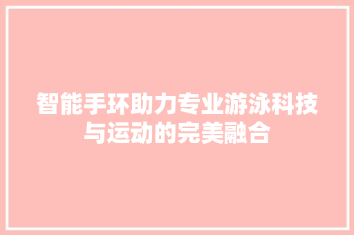 智能手环助力专业游泳科技与运动的完美融合  第1张