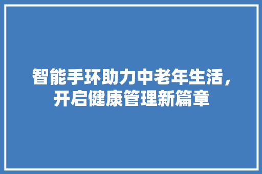 智能手环助力中老年生活，开启健康管理新篇章