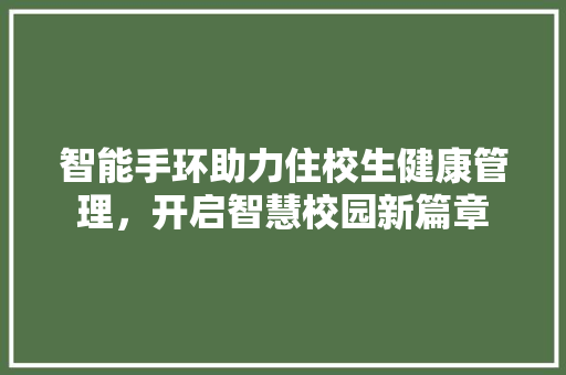 智能手环助力住校生健康管理，开启智慧校园新篇章