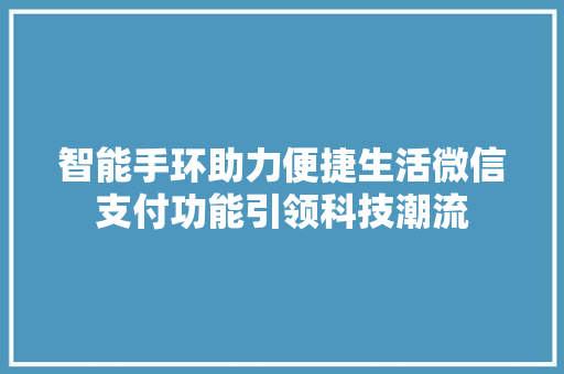 智能手环助力便捷生活微信支付功能引领科技潮流  第1张