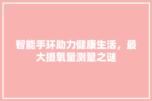 智能手环助力健康生活，最大摄氧量测量之谜  第1张