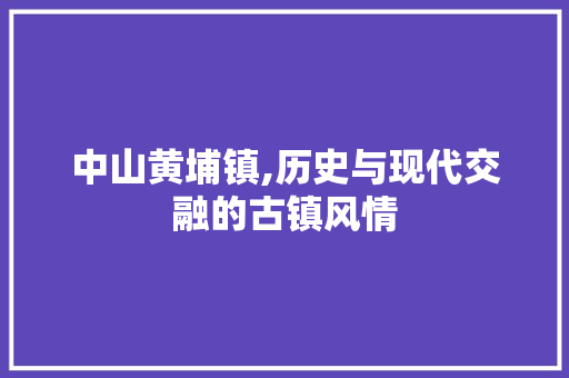 中山黄埔镇,历史与现代交融的古镇风情