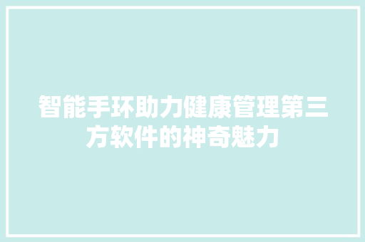 智能手环助力健康管理第三方软件的神奇魅力