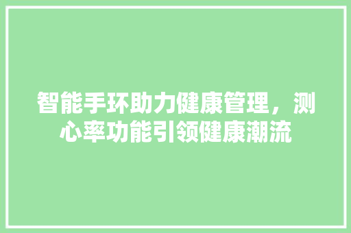 智能手环助力健康管理，测心率功能引领健康潮流