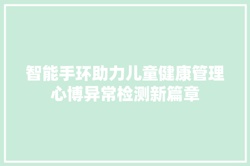 智能手环助力儿童健康管理心博异常检测新篇章