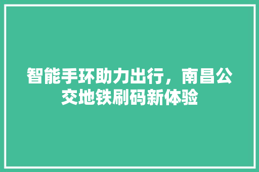 智能手环助力出行，南昌公交地铁刷码新体验  第1张