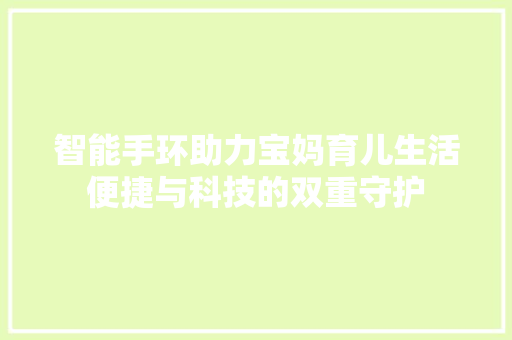 智能手环助力宝妈育儿生活便捷与科技的双重守护  第1张