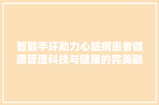 智能手环助力心脏病患者健康管理科技与健康的完美融合