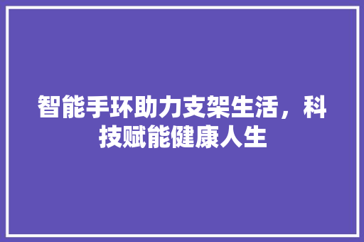 智能手环助力支架生活，科技赋能健康人生