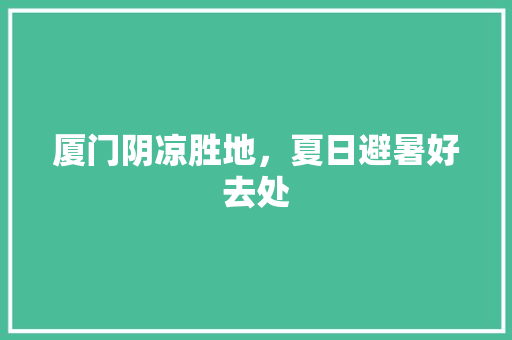 厦门阴凉胜地，夏日避暑好去处  第1张