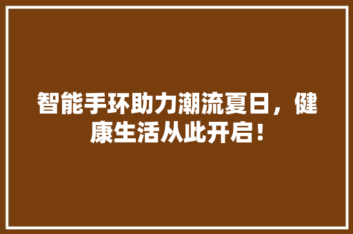 智能手环助力潮流夏日，健康生活从此开启！