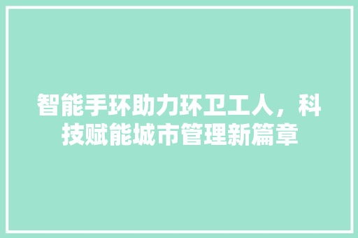 智能手环助力环卫工人，科技赋能城市管理新篇章  第1张