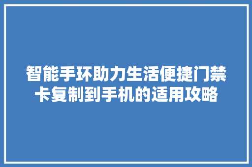 智能手环助力生活便捷门禁卡复制到手机的适用攻略