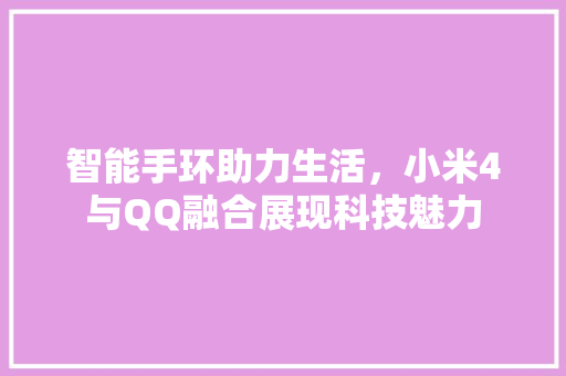 智能手环助力生活，小米4与QQ融合展现科技魅力