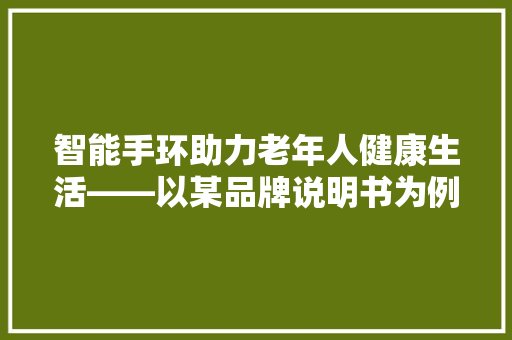 智能手环助力老年人健康生活——以某品牌说明书为例  第1张