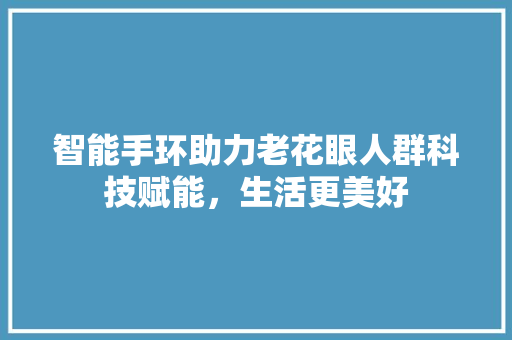 智能手环助力老花眼人群科技赋能，生活更美好