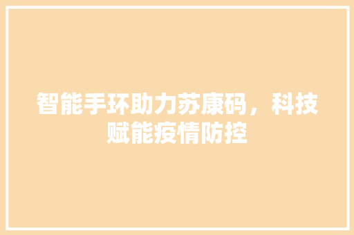 智能手环助力苏康码，科技赋能疫情防控  第1张