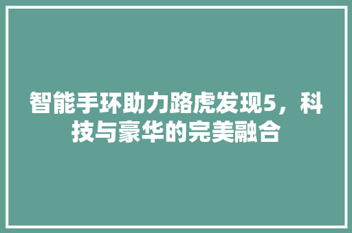 智能手环助力路虎发现5，科技与豪华的完美融合