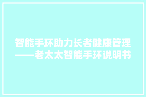 智能手环助力长者健康管理——老太太智能手环说明书详细  第1张