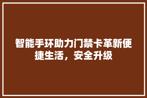 智能手环助力门禁卡革新便捷生活，安全升级