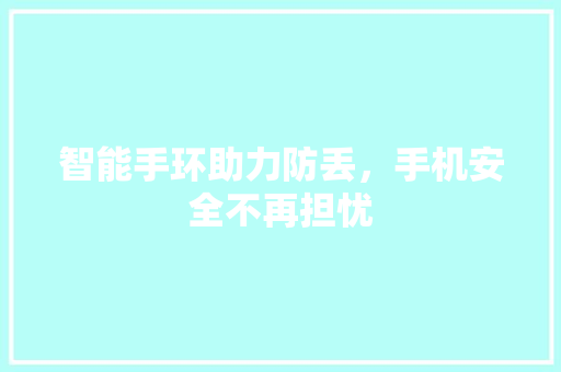 智能手环助力防丢，手机安全不再担忧  第1张