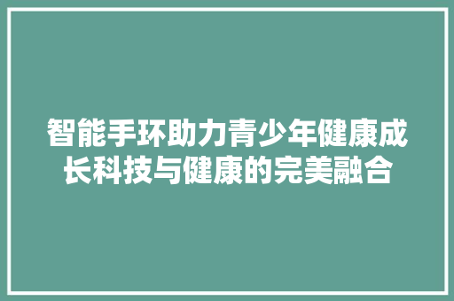 智能手环助力青少年健康成长科技与健康的完美融合