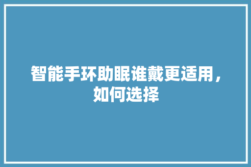 智能手环助眠谁戴更适用，如何选择