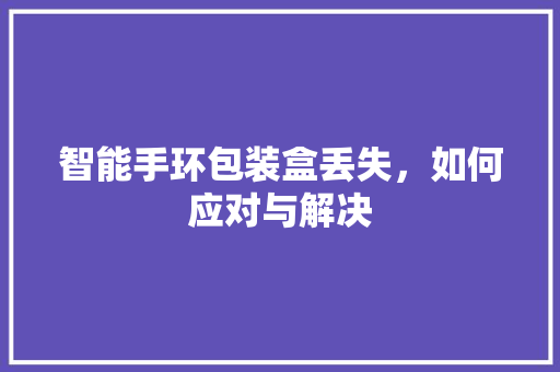 智能手环包装盒丢失，如何应对与解决