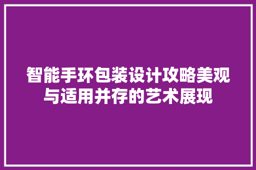 智能手环包装设计攻略美观与适用并存的艺术展现