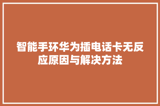 智能手环华为插电话卡无反应原因与解决方法