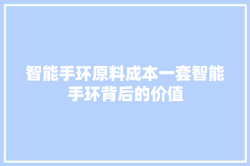 智能手环原料成本一套智能手环背后的价值  第1张