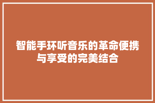 智能手环听音乐的革命便携与享受的完美结合