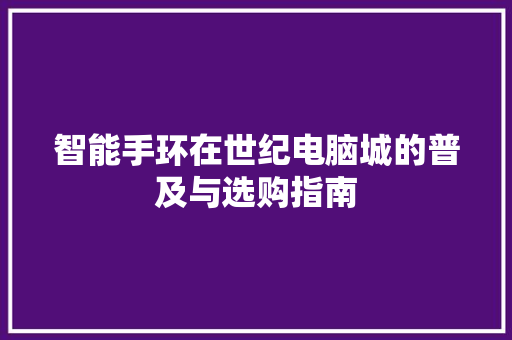 智能手环在世纪电脑城的普及与选购指南