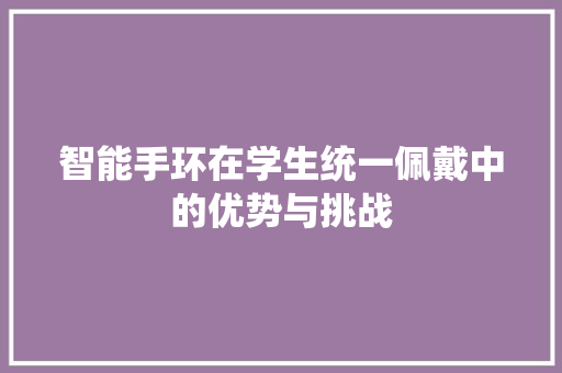 智能手环在学生统一佩戴中的优势与挑战