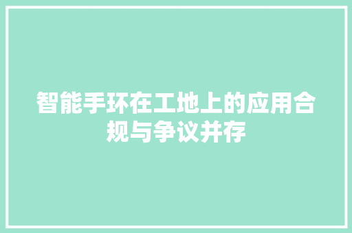 智能手环在工地上的应用合规与争议并存