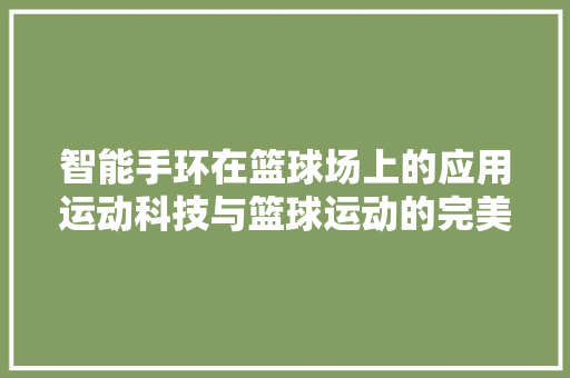 智能手环在篮球场上的应用运动科技与篮球运动的完美融合