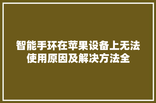 智能手环在苹果设备上无法使用原因及解决方法全  第1张