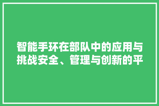 智能手环在部队中的应用与挑战安全、管理与创新的平衡  第1张