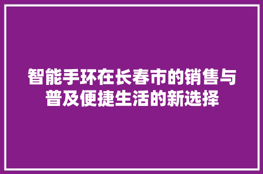 智能手环在长春市的销售与普及便捷生活的新选择