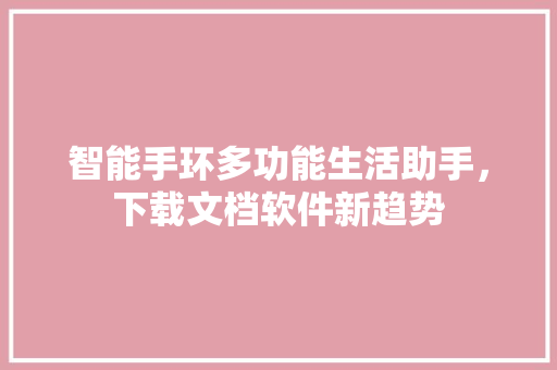 智能手环多功能生活助手，下载文档软件新趋势