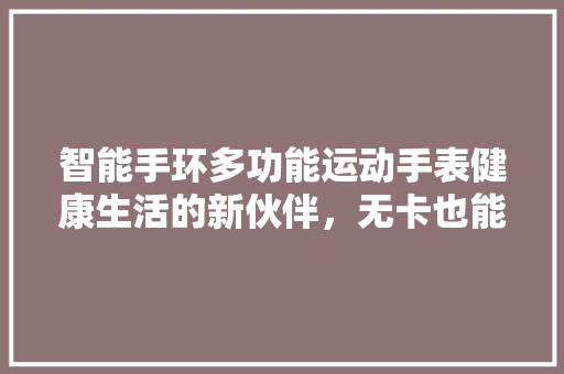 智能手环多功能运动手表健康生活的新伙伴，无卡也能畅享便捷