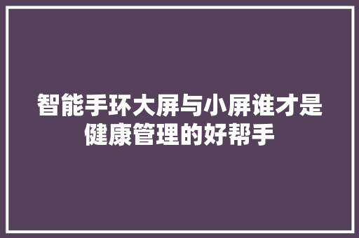 智能手环大屏与小屏谁才是健康管理的好帮手