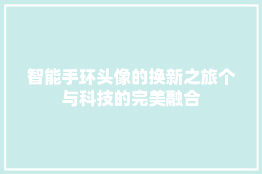 智能手环头像的换新之旅个与科技的完美融合