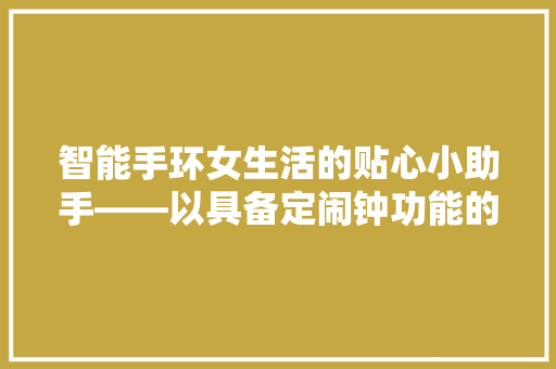 智能手环女生活的贴心小助手——以具备定闹钟功能的女款为例