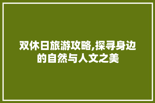 双休日旅游攻略,探寻身边的自然与人文之美