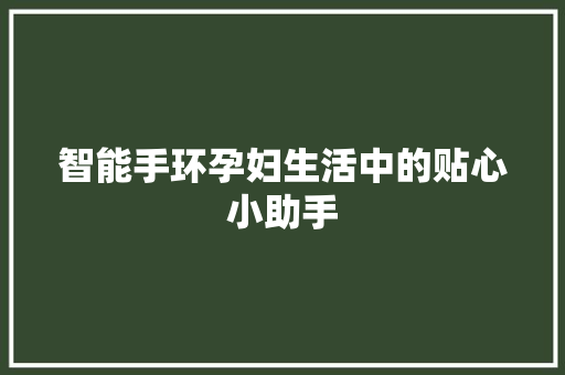 智能手环孕妇生活中的贴心小助手