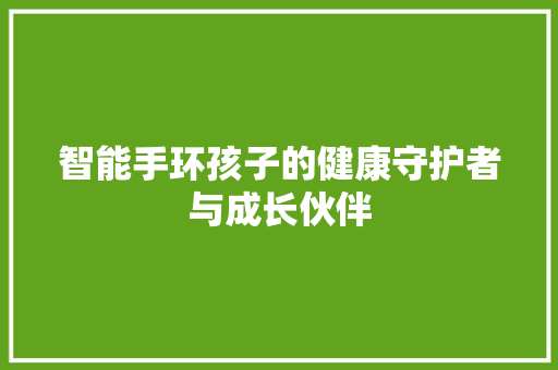 智能手环孩子的健康守护者与成长伙伴