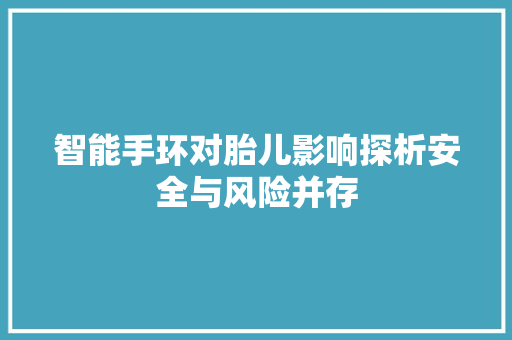 智能手环对胎儿影响探析安全与风险并存