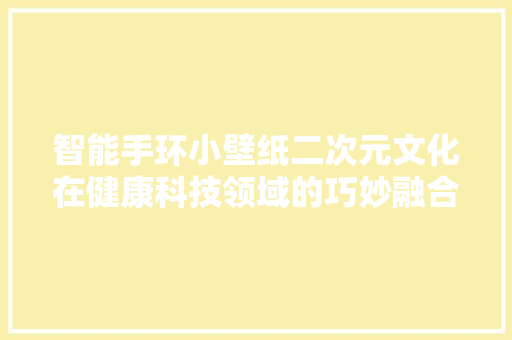 智能手环小壁纸二次元文化在健康科技领域的巧妙融合