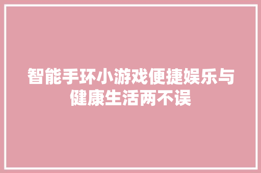 智能手环小游戏便捷娱乐与健康生活两不误  第1张